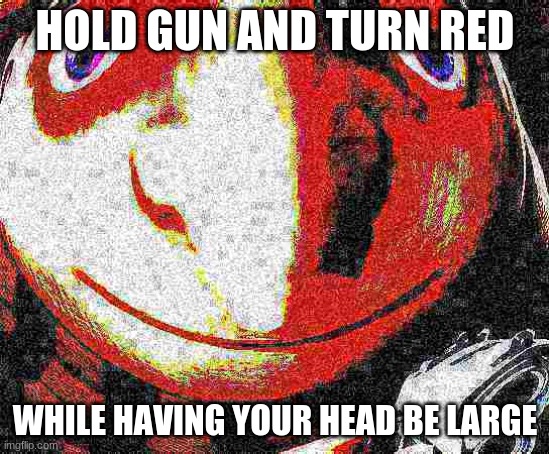 Big head deep fried gru gun | HOLD GUN AND TURN RED WHILE HAVING YOUR HEAD BE LARGE | image tagged in big head deep fried gru gun | made w/ Imgflip meme maker