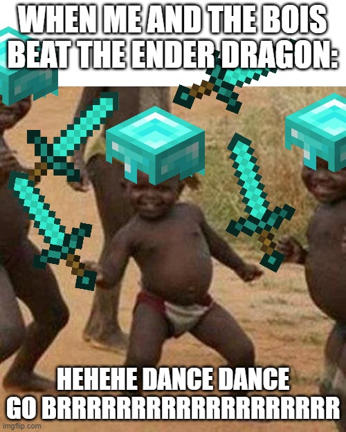Third World Success Kid | WHEN ME AND THE BOIS BEAT THE ENDER DRAGON:; HEHEHE DANCE DANCE GO BRRRRRRRRRRRRRRRRRRR | image tagged in memes,third world success kid | made w/ Imgflip meme maker
