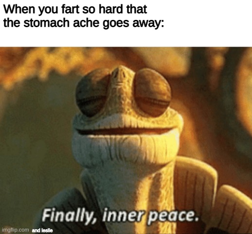Inner Peace | When you fart so hard that the stomach ache goes away:; and leslie | image tagged in finally inner peace | made w/ Imgflip meme maker