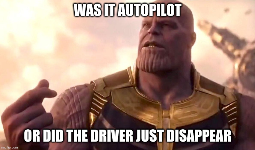 Tesla Snap |  WAS IT AUTOPILOT; OR DID THE DRIVER JUST DISAPPEAR | image tagged in thanos snap,tesla | made w/ Imgflip meme maker