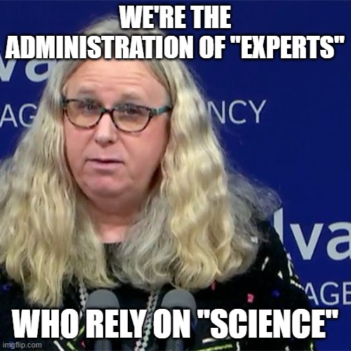 Rachel Levine | WE'RE THE ADMINISTRATION OF "EXPERTS"; WHO RELY ON "SCIENCE" | image tagged in rachel levine | made w/ Imgflip meme maker