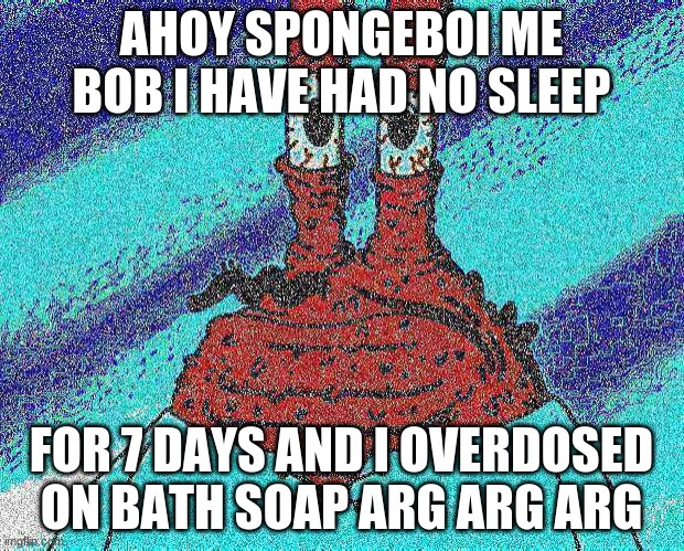 :T |  AHOY SPONGEBOI ME BOB I HAVE HAD NO SLEEP; FOR 7 DAYS AND I OVERDOSED ON BATH SOAP ARG ARG ARG | image tagged in ahoy spongebob | made w/ Imgflip meme maker