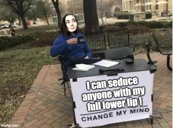full lower lip | I can seduce anyone with my full lower lip ! | image tagged in siren,memes,change my mind | made w/ Imgflip meme maker