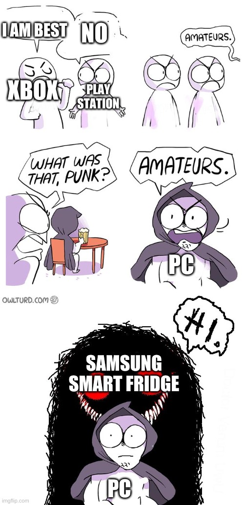 Amateurs 3.0 | I AM BEST; NO; XBOX; PLAY STATION; PC; SAMSUNG SMART FRIDGE; PC | image tagged in amateurs 3 0 | made w/ Imgflip meme maker