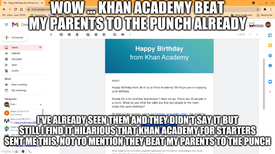 I am now 17 | WOW ... KHAN ACADEMY BEAT MY PARENTS TO THE PUNCH ALREADY; I'VE ALREADY SEEN THEM AND THEY DIDN'T SAY IT BUT STILL I FIND IT HILARIOUS THAT KHAN ACADEMY FOR STARTERS SENT ME THIS, NOT TO MENTION THEY BEAT MY PARENTS TO THE PUNCH | image tagged in memes,birthday | made w/ Imgflip meme maker