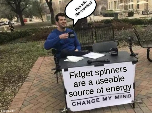 Energy | they spin like a windmill; Fidget spinners are a useable source of energy | image tagged in memes,change my mind | made w/ Imgflip meme maker
