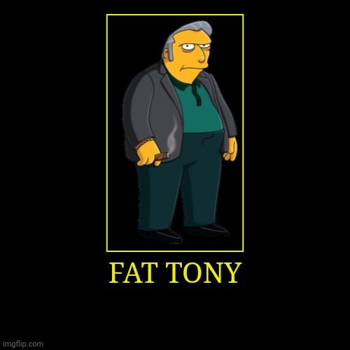 Fat Tony | image tagged in demotivationals,the simpsons,fat tony | made w/ Imgflip demotivational maker