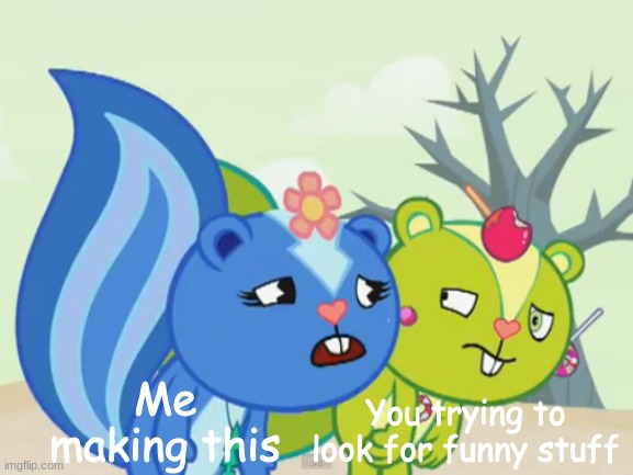 Annoyed Nutty and annoying Petunia | Me making this; You trying to look for funny stuff | image tagged in annoyed nutty and annoying petunia | made w/ Imgflip meme maker