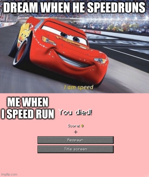 ded |  DREAM WHEN HE SPEEDRUNS; ME WHEN I SPEED RUN | image tagged in i am speed,minecraft death screen | made w/ Imgflip meme maker