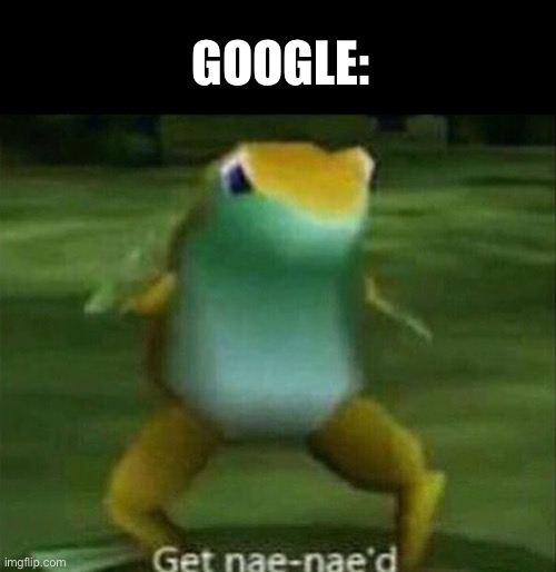 Get nae-nae'd | GOOGLE: | image tagged in get nae-nae'd | made w/ Imgflip meme maker