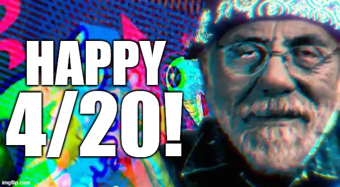 Smoke 'em if you got 'em! | HAPPY; 4/20! | image tagged in tommy chong lsd,420,cannabis,maryjane | made w/ Imgflip meme maker
