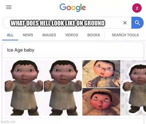 Ice age baby is the grounded one | WHAT DOES HELL LOOK LIKE ON GROUND | image tagged in ice age baby is responsible | made w/ Imgflip meme maker