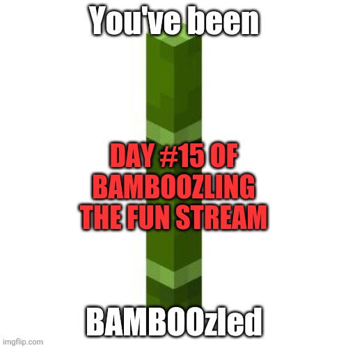 BAMBOOzled | DAY #15 OF BAMBOOZLING THE FUN STREAM | image tagged in bamboozled | made w/ Imgflip meme maker