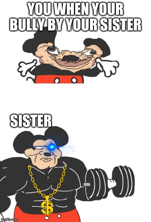 Reltable ? | YOU WHEN YOUR BULLY BY YOUR SISTER; SISTER | image tagged in buff mickey mouse | made w/ Imgflip meme maker