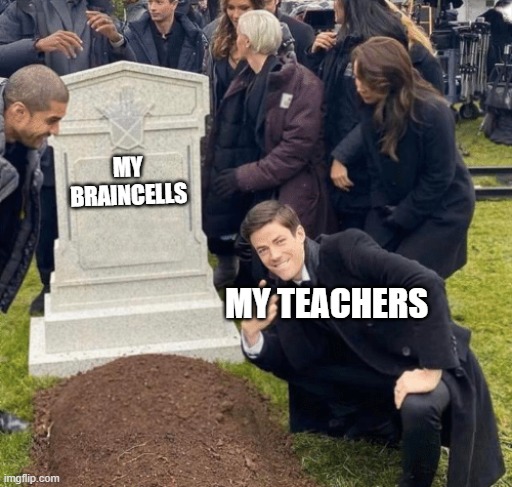 Grant Gustin over grave | MY BRAINCELLS; MY TEACHERS | image tagged in grant gustin over grave | made w/ Imgflip meme maker