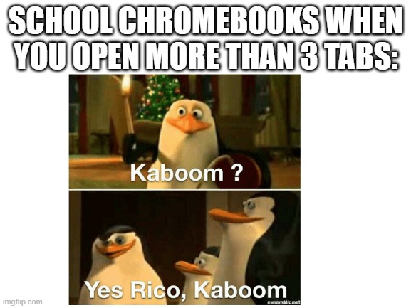 Kaboom? | SCHOOL CHROMEBOOKS WHEN YOU OPEN MORE THAN 3 TABS: | image tagged in kaboom yes rico kaboom,lol,why are you reading this,go away | made w/ Imgflip meme maker