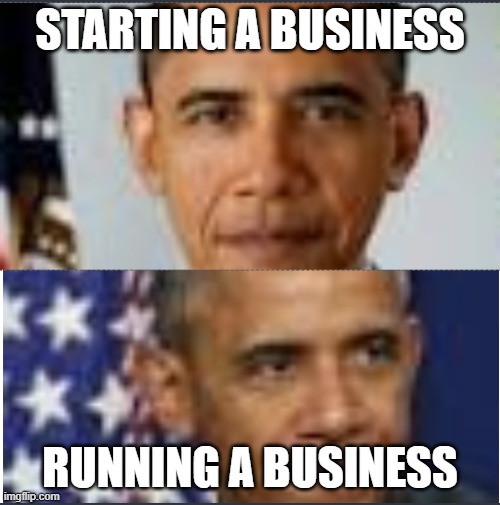 Sorry if this is politics | STARTING A BUSINESS; RUNNING A BUSINESS | image tagged in obama,start,run | made w/ Imgflip meme maker