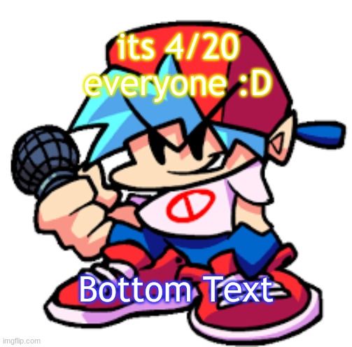 Happy 4/20 :D | It's 4/20 everyone :D; Bottom Text | image tagged in fnf_forever sl42kwasnttaken 's announcement template | made w/ Imgflip meme maker