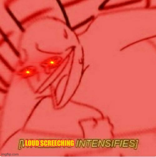 Wheeze | LOUD SCREECHING | image tagged in wheeze | made w/ Imgflip meme maker