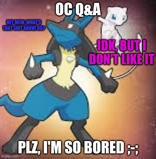 what's that shit above us lucario | OC Q&A; PLZ, I'M SO BORED ;-; | image tagged in what's that shit above us lucario | made w/ Imgflip meme maker