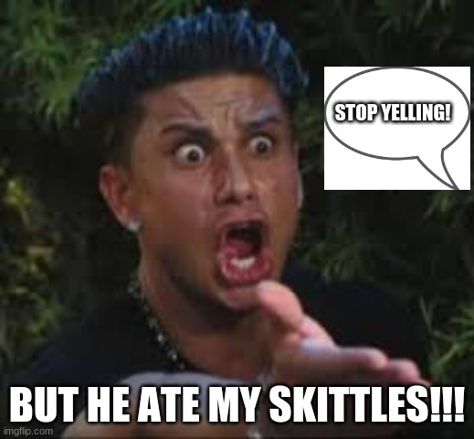 awesome funny meme lol | STOP YELLING! BUT HE ATE MY SKITTLES!!! | image tagged in funny | made w/ Imgflip meme maker