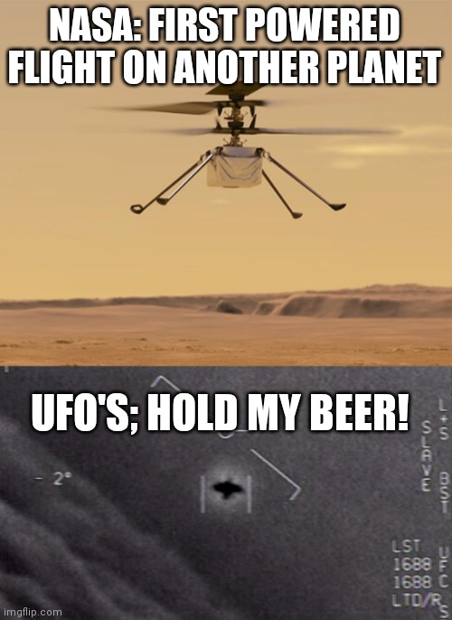 NASA Ingenuity | NASA: FIRST POWERED FLIGHT ON ANOTHER PLANET; UFO'S; HOLD MY BEER! | image tagged in ingenuity vs ufo | made w/ Imgflip meme maker