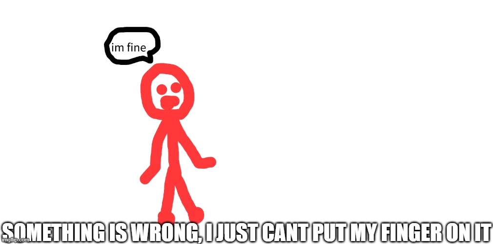 somethings wrong... | SOMETHING IS WRONG, I JUST CANT PUT MY FINGER ON IT | image tagged in meme | made w/ Imgflip meme maker