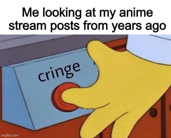 I’m a changed man | Me looking at my anime stream posts from years ago | image tagged in cringe button,anime,memes,funny,ad | made w/ Imgflip meme maker