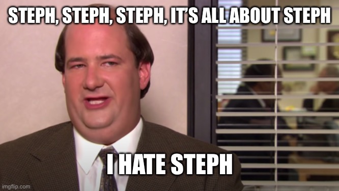 Kevin the office | STEPH, STEPH, STEPH, IT’S ALL ABOUT STEPH; I HATE STEPH | image tagged in kevin the office | made w/ Imgflip meme maker