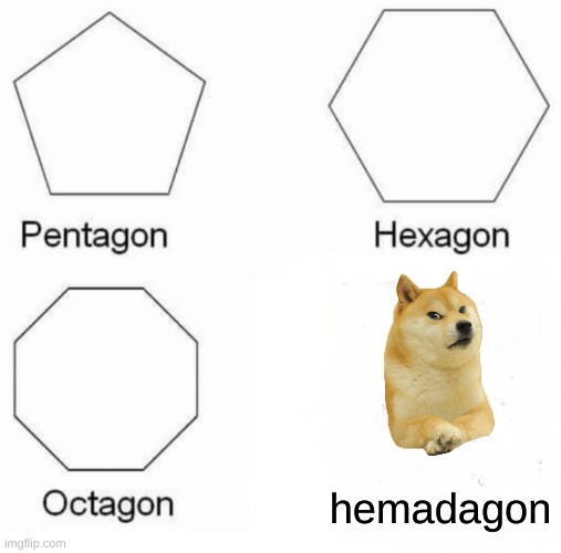 Pentagon Hexagon Octagon | hemadagon | image tagged in memes,pentagon hexagon octagon | made w/ Imgflip meme maker