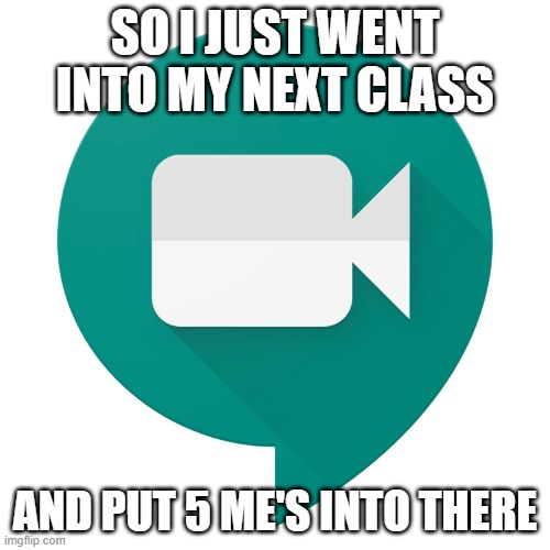 It was extremely laggy | SO I JUST WENT INTO MY NEXT CLASS; AND PUT 5 ME'S INTO THERE | image tagged in google meet transparent,lag,pranks | made w/ Imgflip meme maker