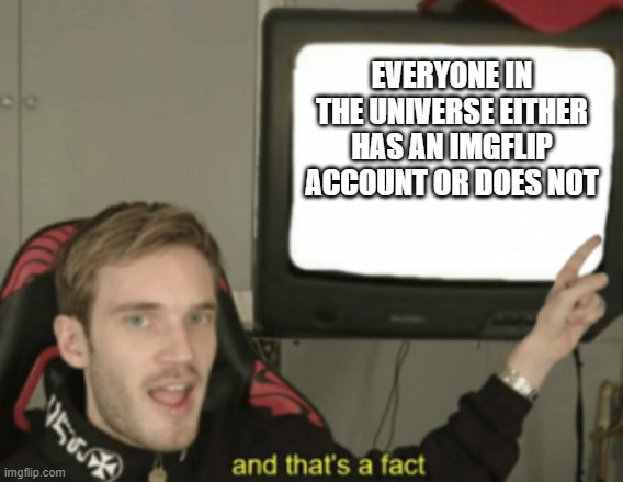 smort | EVERYONE IN THE UNIVERSE EITHER HAS AN IMGFLIP ACCOUNT OR DOES NOT | image tagged in and that's a fact | made w/ Imgflip meme maker