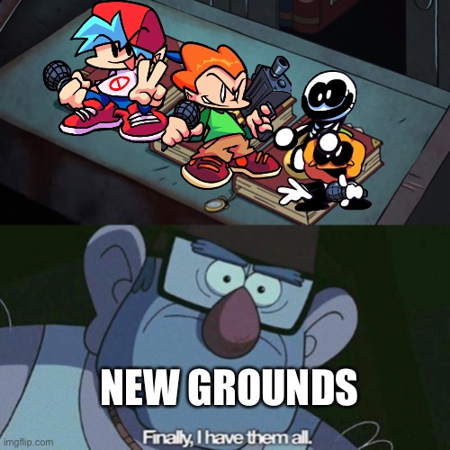 I Have Them all | NEW GROUNDS | image tagged in i have them all | made w/ Imgflip meme maker
