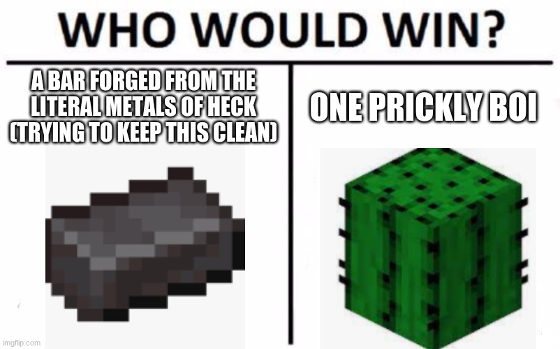 Who Would Win? Meme | A BAR FORGED FROM THE LITERAL METALS OF HECK (TRYING TO KEEP THIS CLEAN) ONE PRICKLY BOI | image tagged in memes,who would win | made w/ Imgflip meme maker