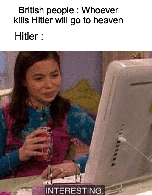 Lol |  British people : Whoever kills Hitler will go to heaven; Hitler : | image tagged in icarly interesting,hitler,lol,british,memes,heaven | made w/ Imgflip meme maker