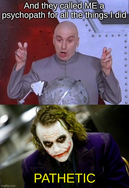 Pathetic | And they called ME a psychopath for all the things I did; PATHETIC | image tagged in memes,dr evil laser,why so serious joker | made w/ Imgflip meme maker