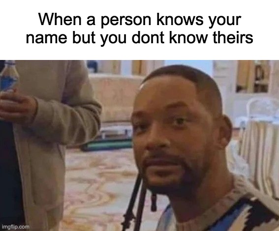 Hmm yes yes | When a person knows your name but you dont know theirs | image tagged in lol,memes,name,awkward,will smith | made w/ Imgflip meme maker