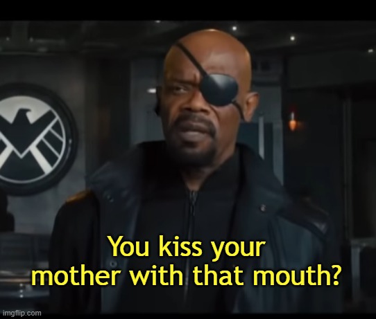 You Kiss Your Mother With That Mouth | image tagged in you kiss your mother with that mouth | made w/ Imgflip meme maker
