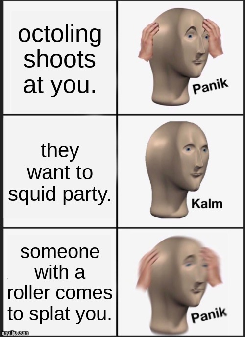 SPlatoon 2 logic | octoling shoots at you. they want to squid party. someone with a roller comes to splat you. | image tagged in memes,panik kalm panik | made w/ Imgflip meme maker