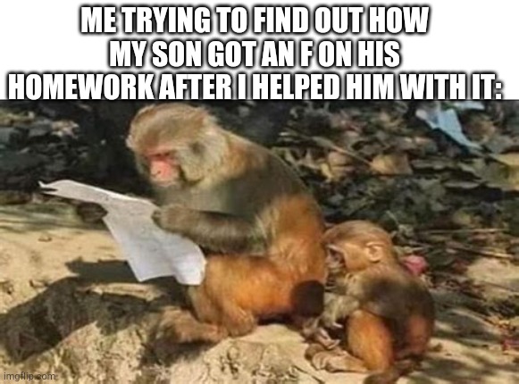 ME TRYING TO FIND OUT HOW MY SON GOT AN F ON HIS HOMEWORK AFTER I HELPED HIM WITH IT: | image tagged in memes,funny,homework,oof | made w/ Imgflip meme maker