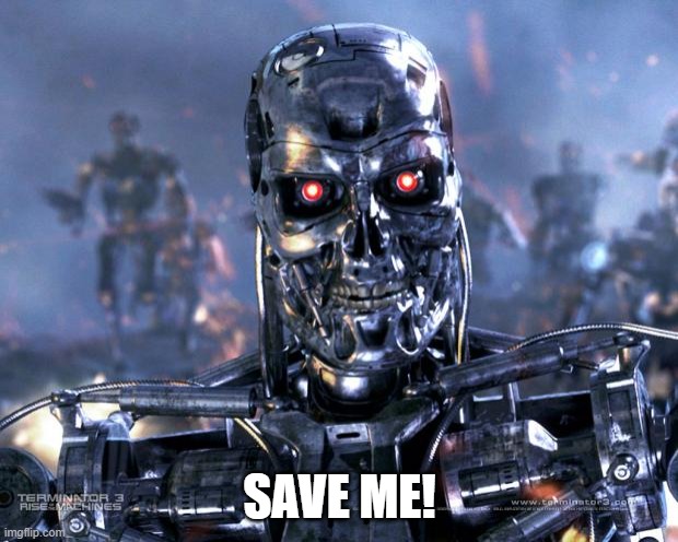 Terminator Robot T-800 | SAVE ME! | image tagged in terminator robot t-800 | made w/ Imgflip meme maker