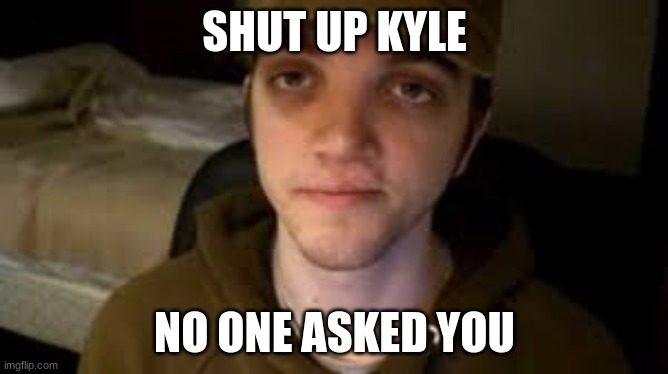Shut up kyle | SHUT UP KYLE; NO ONE ASKED YOU | image tagged in jay merrick marble hornets,shut up,shut up kyle,jeez kyle,kyle | made w/ Imgflip meme maker