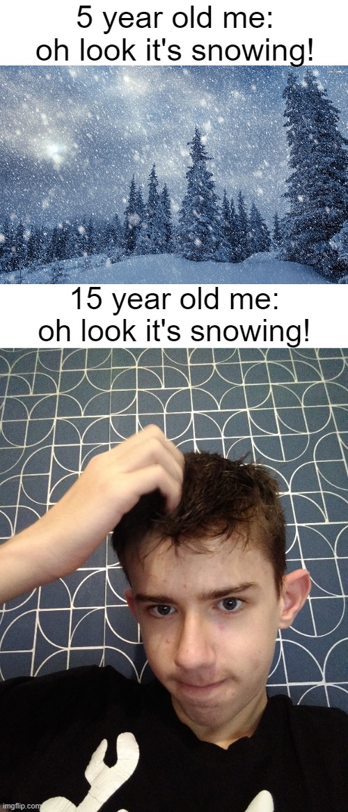 yes that is my 15 year old mug on a meme | 5 year old me: oh look it's snowing! 15 year old me: oh look it's snowing! | image tagged in dandruff,memes | made w/ Imgflip meme maker