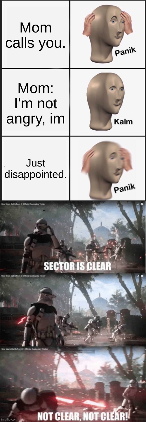 NOT CLEAR | Mom calls you. Mom: I'm not angry, im; Just disappointed. | image tagged in memes,panik kalm panik,sector not clear | made w/ Imgflip meme maker