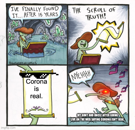 The Scroll Of Truth Meme | Corona is real. MY AUNT AND UNCLE AFTER GOING LIVE ON THE WEB SAYING CORONA ISN’T REAL. | image tagged in memes,the scroll of truth | made w/ Imgflip meme maker