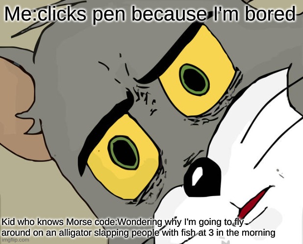 Unsettled Tom Meme | Me:clicks pen because I'm bored; Kid who knows Morse code:Wondering why I'm going to fly around on an alligator slapping people with fish at 3 in the morning | image tagged in memes,unsettled tom | made w/ Imgflip meme maker