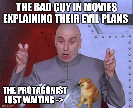 hurry up | THE BAD GUY IN MOVIES EXPLAINING THEIR EVIL PLANS; THE PROTAGONIST JUST WAITING -> | image tagged in memes,dr evil laser | made w/ Imgflip meme maker