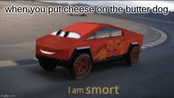 I am smort | when you put cheese on the butter dog | image tagged in i am smort | made w/ Imgflip meme maker