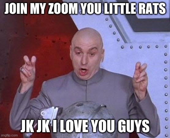 UwU | JOIN MY ZOOM YOU LITTLE RATS; JK JK I LOVE YOU GUYS | image tagged in memes,dr evil laser | made w/ Imgflip meme maker