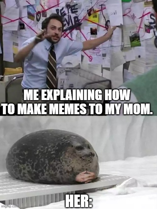 >.< | ME EXPLAINING HOW TO MAKE MEMES TO MY MOM. HER: | image tagged in man explaining to seal | made w/ Imgflip meme maker